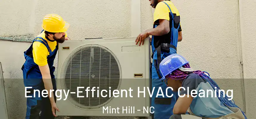  Energy-Efficient HVAC Cleaning Mint Hill - NC